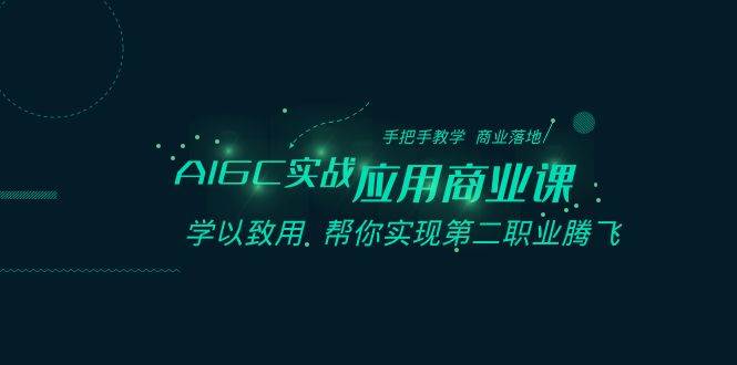 AIGC-实战应用商业课：手把手教学 商业落地 学以致用 帮你实现第二职业腾飞-知墨网