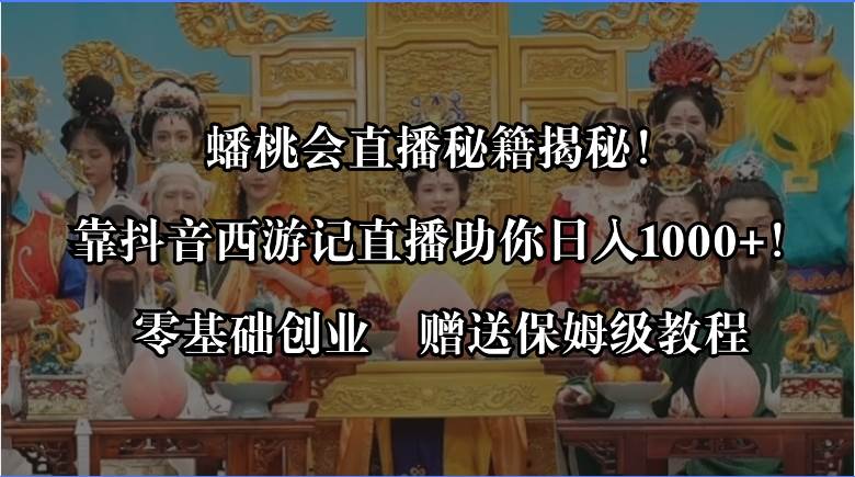 蟠桃会直播秘籍揭秘！靠抖音西游记直播日入1000 零基础创业，赠保姆级教程-知墨网