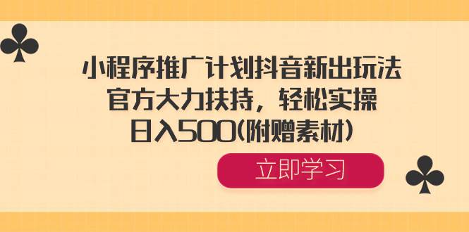 小程序推广计划抖音新出玩法，官方大力扶持，轻松实操，日入500(附赠素材)-知墨网