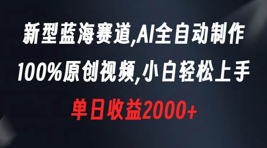 新型蓝海赛道，AI全自动制作，100%原创视频，小白轻松上手，单日收益2000-知墨网