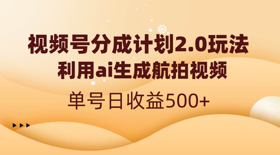 视频号分成计划2.0，利用ai生成航拍视频，单号日收益500-知墨网