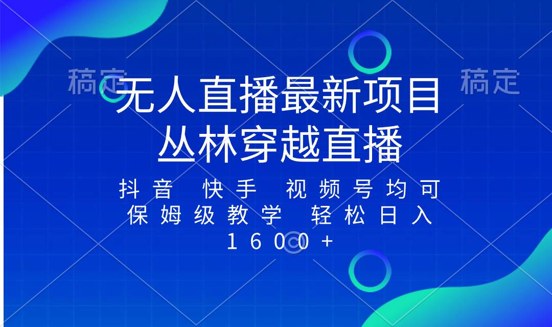 最新最火无人直播项目，丛林穿越，所有平台都可播 保姆级教学小白轻松1600-知墨网