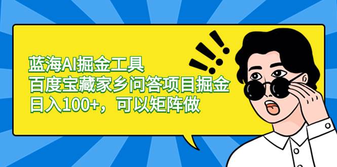 蓝海AI掘金工具百度宝藏家乡问答项目掘金，日入100 ，可以矩阵做-知墨网