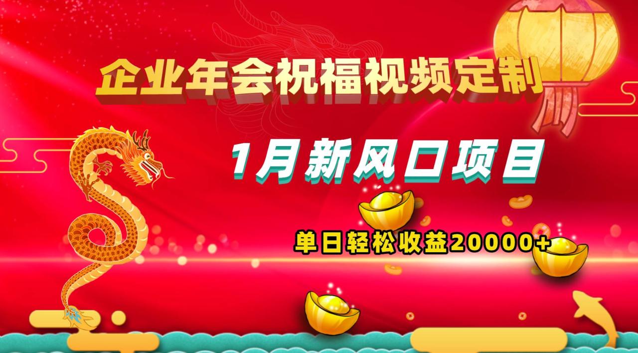 1月新风口项目，有嘴就能做，企业年会祝福视频定制，单日轻松收益20000-知墨网