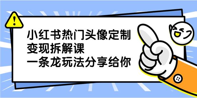 小红书热门头像定制变现拆解课，一条龙玩法分享给你-知墨网