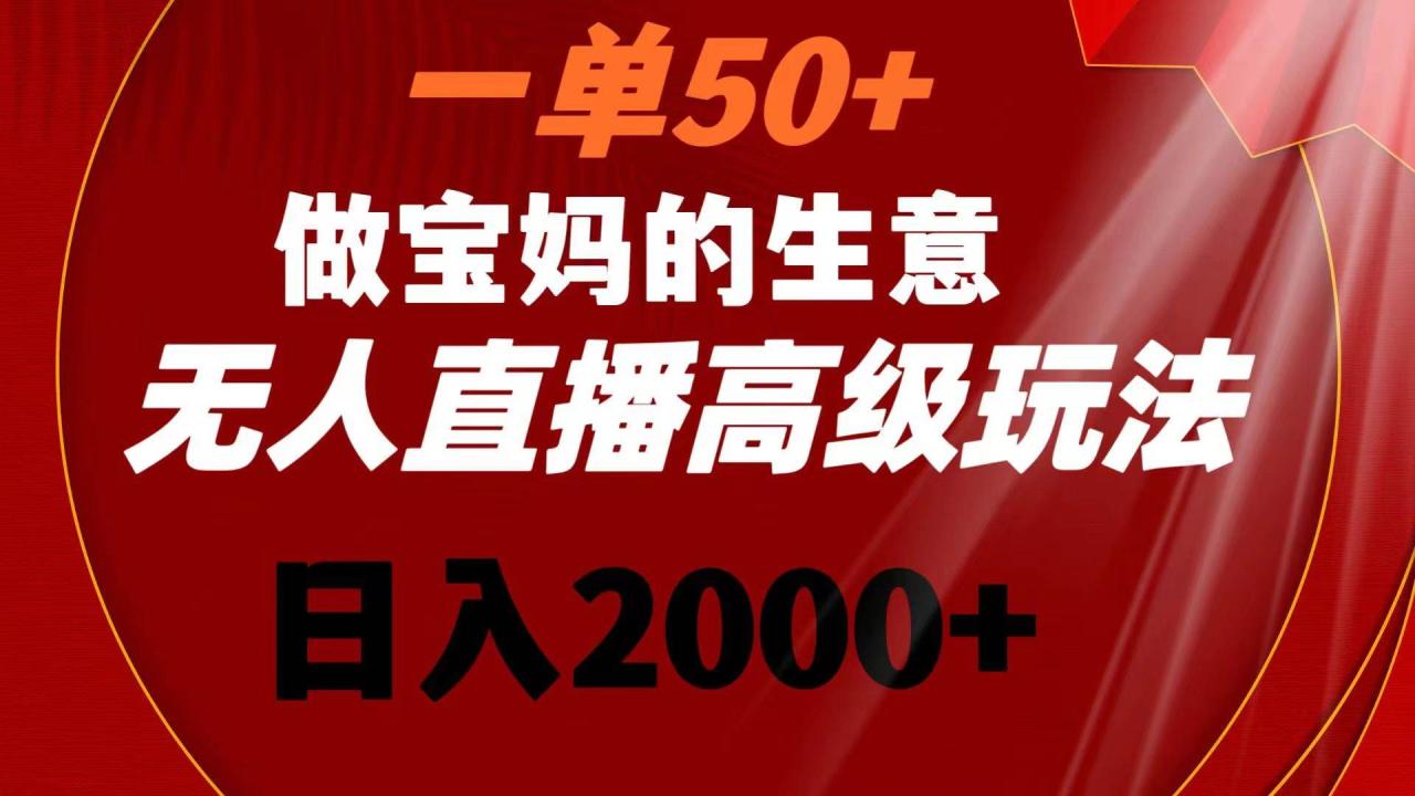 一单50 做宝妈的生意 无人直播高级玩法 日入2000-知墨网