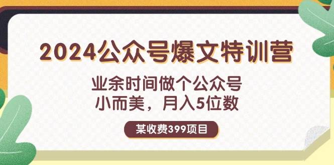 某收费399元-2024公众号爆文特训营：业余时间做个公众号 小而美 月入5位数-知墨网