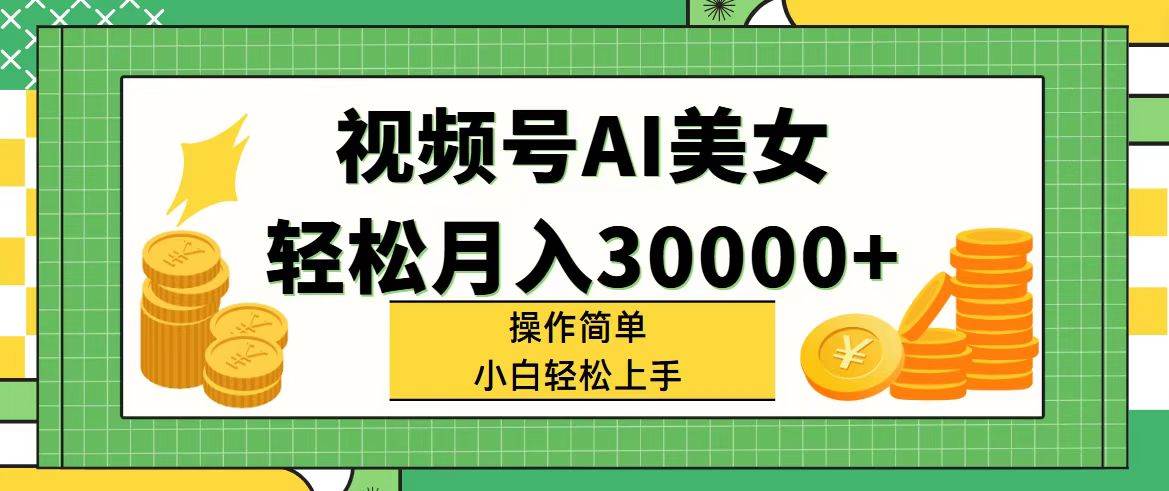 视频号AI美女，轻松月入30000+,操作简单小白也能轻松上手-知墨网