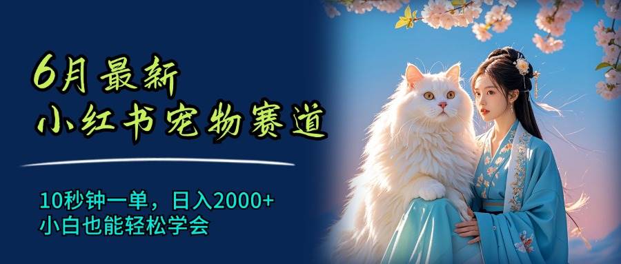 6月最新小红书宠物赛道，10秒钟一单，日入2000+，小白也能轻松学会-知墨网