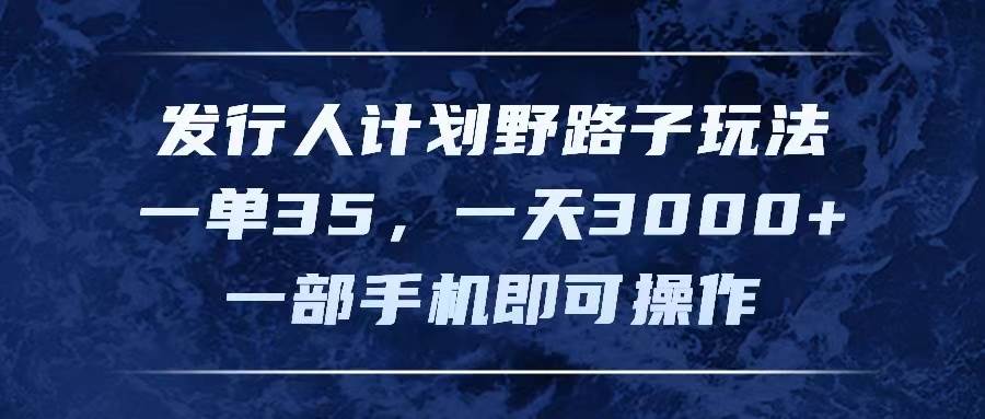 发行人计划野路子玩法，一单35，一天3000+，一部手机即可操作-知墨网