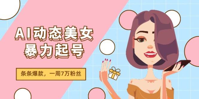 AI动态美女暴力起号2.0，新赛道原创作品，条条爆款，一周7万粉丝-知墨网