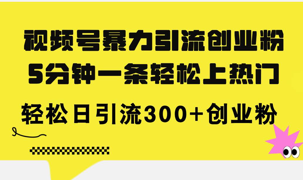 视频号暴力引流创业粉，5分钟一条轻松上热门，轻松日引流300+创业粉-知墨网