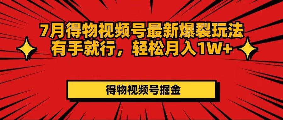 7月得物视频号最新爆裂玩法有手就行，轻松月入1W+-知墨网