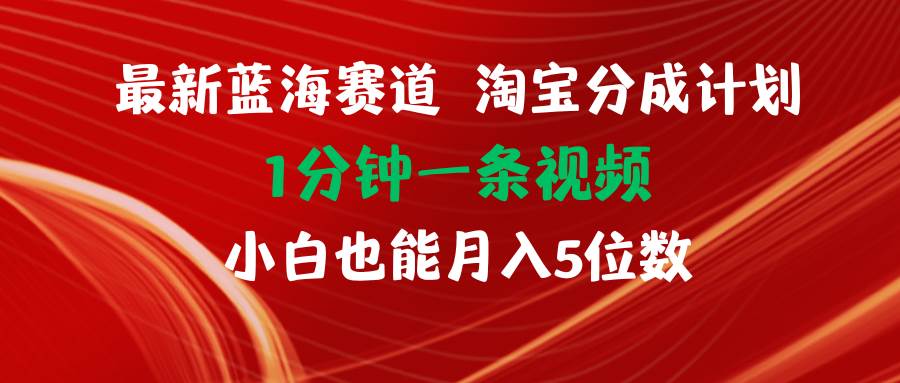 最新蓝海项目淘宝分成计划1分钟1条视频小白也能月入五位数-知墨网