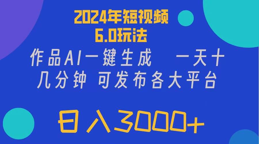 2024年短视频6.0玩法，作品AI一键生成，可各大短视频同发布。轻松日入3…-知墨网