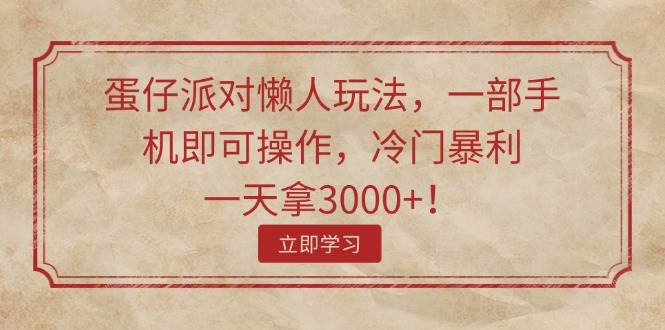 蛋仔派对懒人玩法，一部手机即可操作，冷门暴利，一天拿3000+！-知墨网