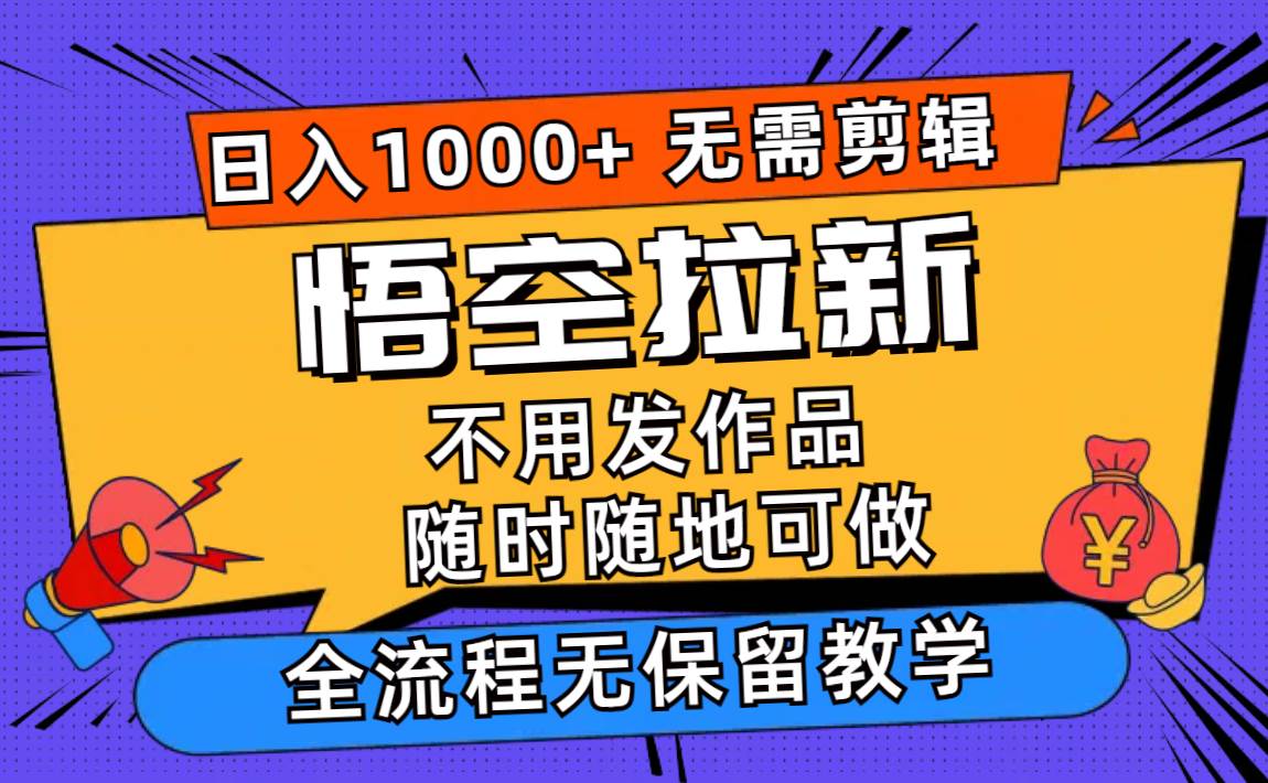 悟空拉新日入1000+无需剪辑当天上手，一部手机随时随地可做，全流程无…-知墨网