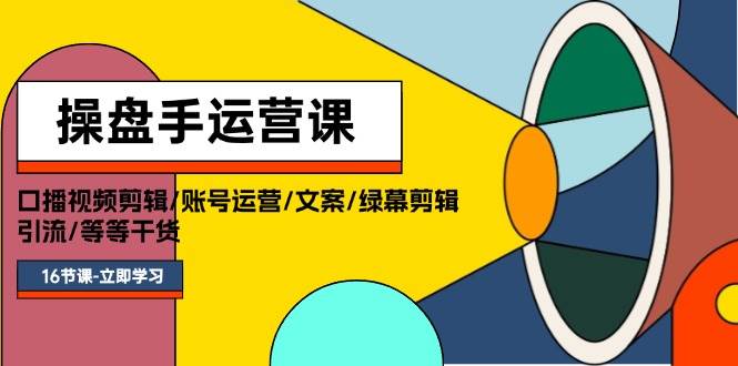 操盘手运营课程：口播视频剪辑/账号运营/文案/绿幕剪辑/引流/干货/16节-知墨网