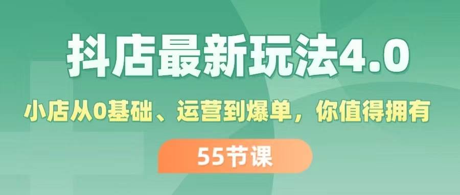 抖店最新玩法4.0，小店从0基础、运营到爆单，你值得拥有（55节）-知墨网