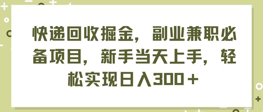 快递回收掘金，副业兼职必备项目，新手当天上手，轻松实现日入300＋-知墨网