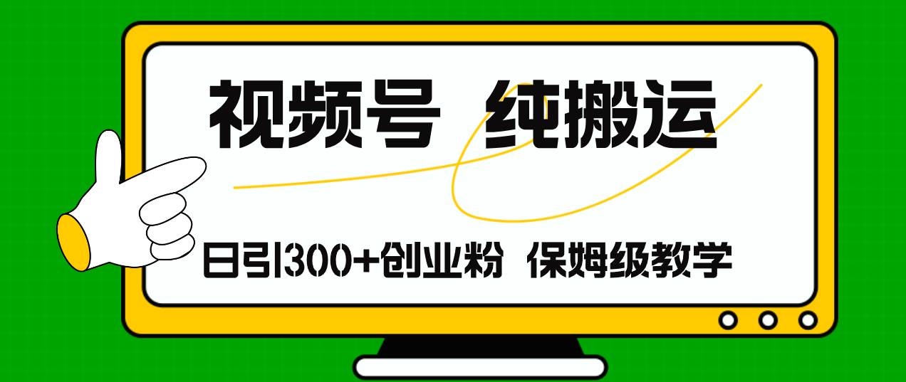 视频号纯搬运日引流300+创业粉，日入4000+-知墨网