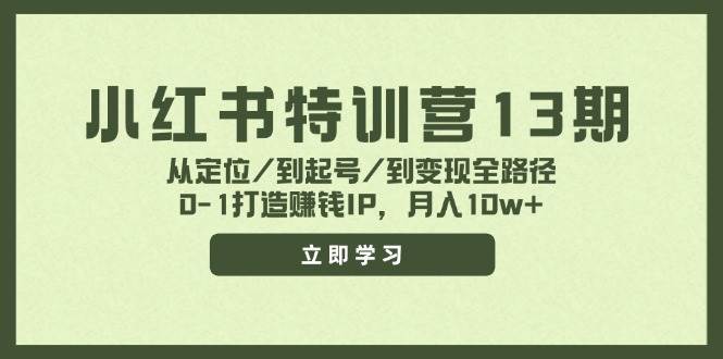 小红书特训营13期，从定位/到起号/到变现全路径，0-1打造赚钱IP，月入10w+-知墨网