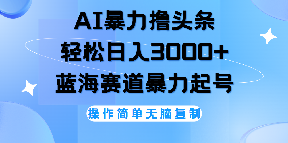 AI撸头条，轻松日入3000+无脑操作，当天起号，第二天见收益。-知墨网