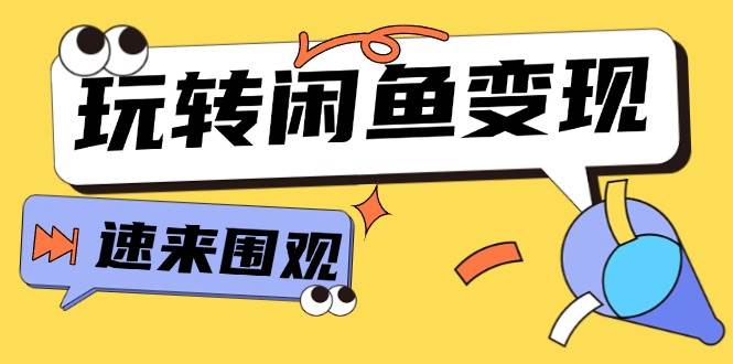 从0到1系统玩转闲鱼变现，教你核心选品思维，提升产品曝光及转化率-15节-知墨网