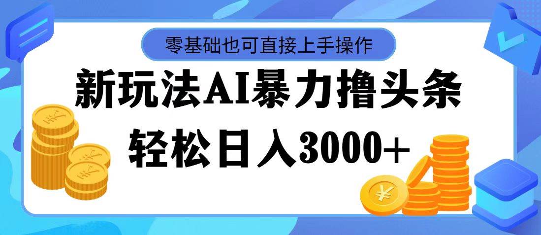 最新玩法AI暴力撸头条，零基础也可轻松日入3000+，当天起号，第二天见…-知墨网