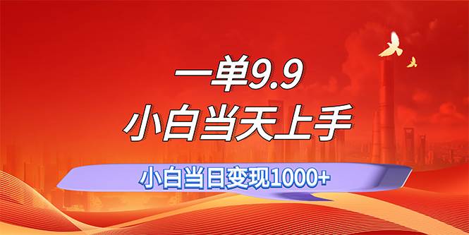 一单9.9，一天轻松上百单，不挑人，小白当天上手，一分钟一条作品-知墨网