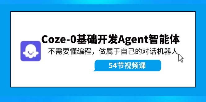 Coze-0基础开发 Agent智能体教程：不需要懂编程，做属于自己的对话机器人-知墨网