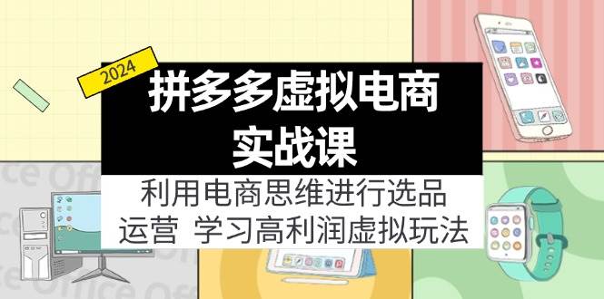 拼多多虚拟电商实战课：利用电商思维进行选品+运营，学习高利润虚拟玩法-知墨网