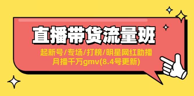 直播带货流量班：起新号/专场/打榜/明星网红助播/月播千万gmv(8.4号更新)-知墨网