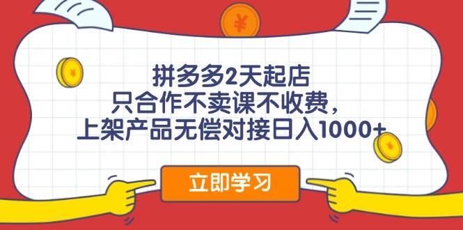 拼多多2天起店，只合作不卖课不收费，上架产品无偿对接日入1000+-知墨网