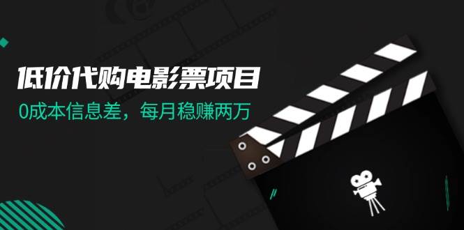 低价代购电影票项目，0成本信息差，每月稳赚两万！-知墨网