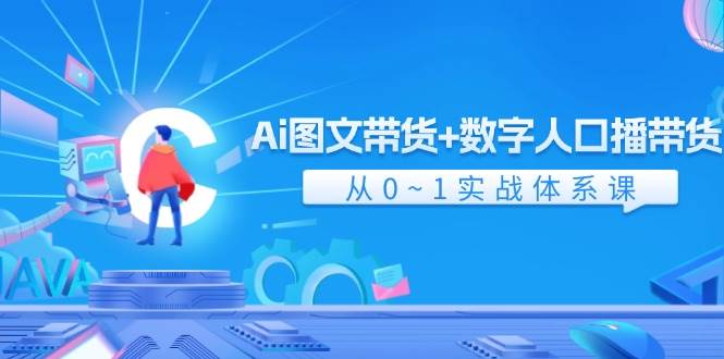 Ai 图文带货+数字人口播带货，从0~1实战体系课（43节）-知墨网