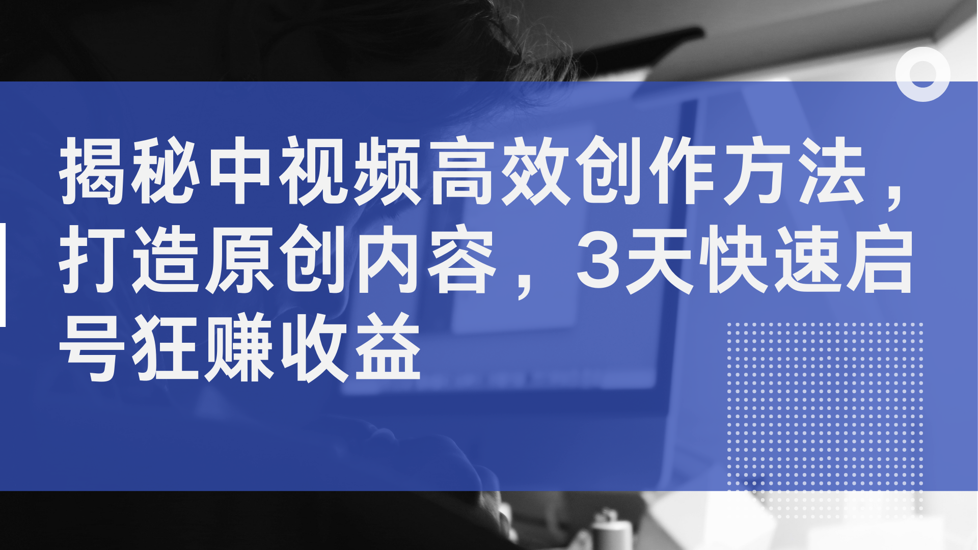 揭秘中视频高效创作方法，打造原创内容，2天快速启号狂赚收益-知墨网