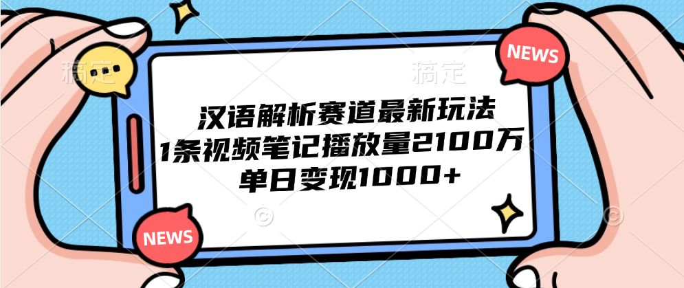 汉语解析赛道最新玩法，1条视频笔记播放量2100万，单日变现1000+-知墨网