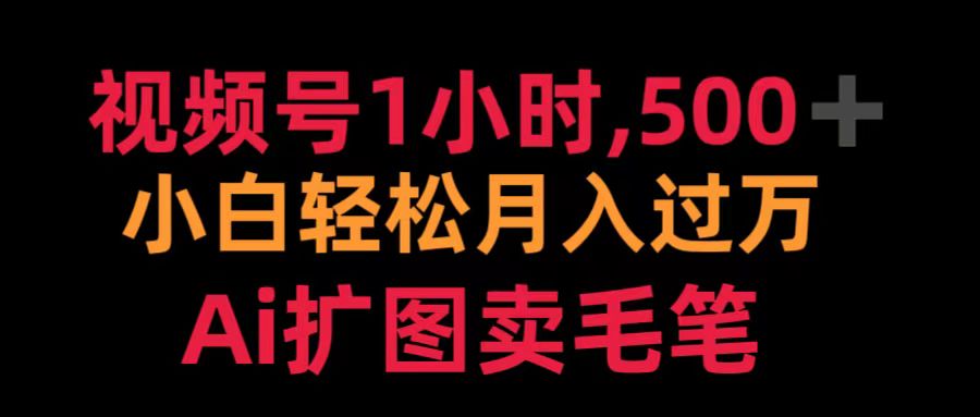 视频号1小时，500＋ 小白轻松月入过万 Ai扩图卖毛笔-知墨网