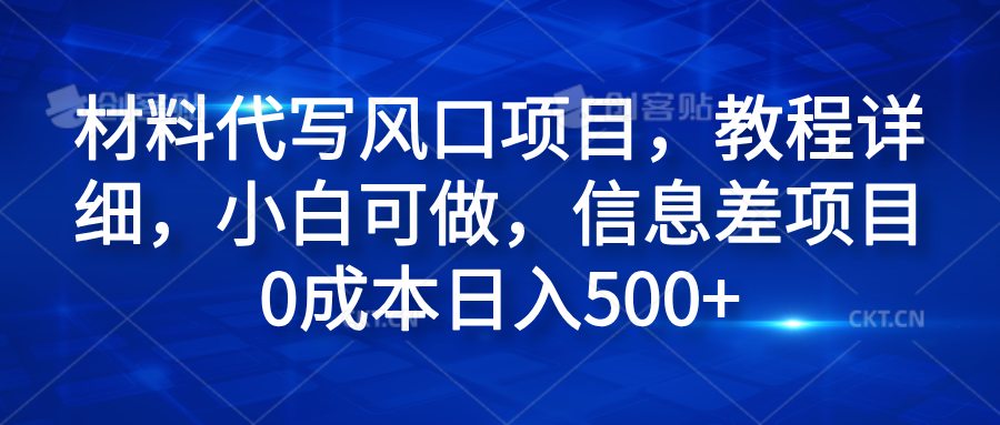 材料代写风口项目，教程详细，小白可做，信息差项目0成本日入500+-知墨网