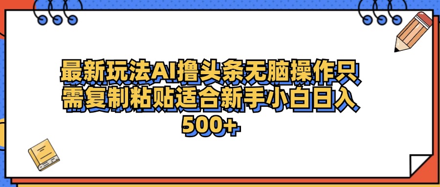 最新AI头条撸收益，日入500＋  只需无脑粘贴复制-知墨网