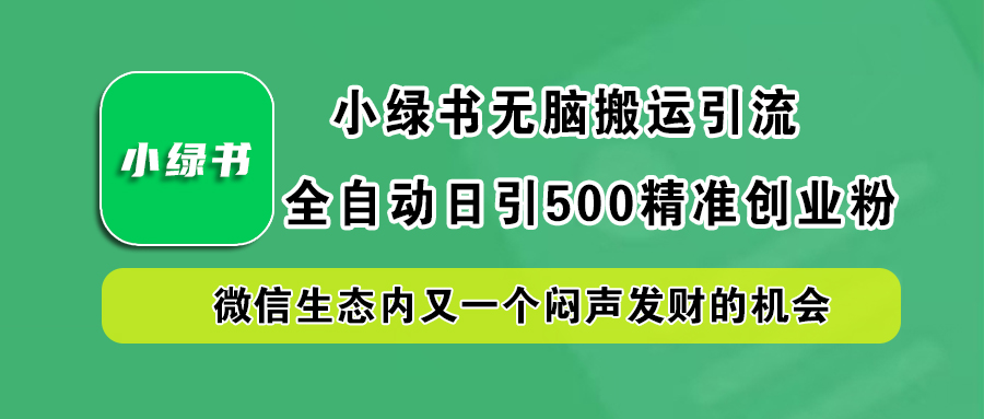 小绿书小白无脑搬运引流，全自动日引500精准创业粉，微信生态内又一个闷声发财的机会-知墨网