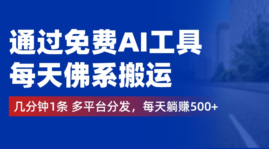 通过免费AI工具，每天佛系搬运，几分钟1条多平台分发。每天躺赚500+-知墨网