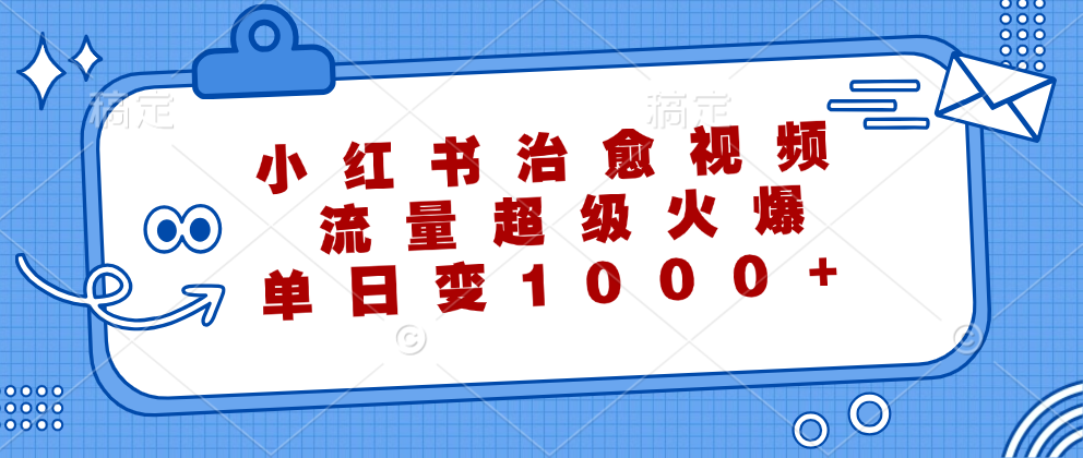 小红书治愈视频，流量超级火爆！单日变现1000+-知墨网