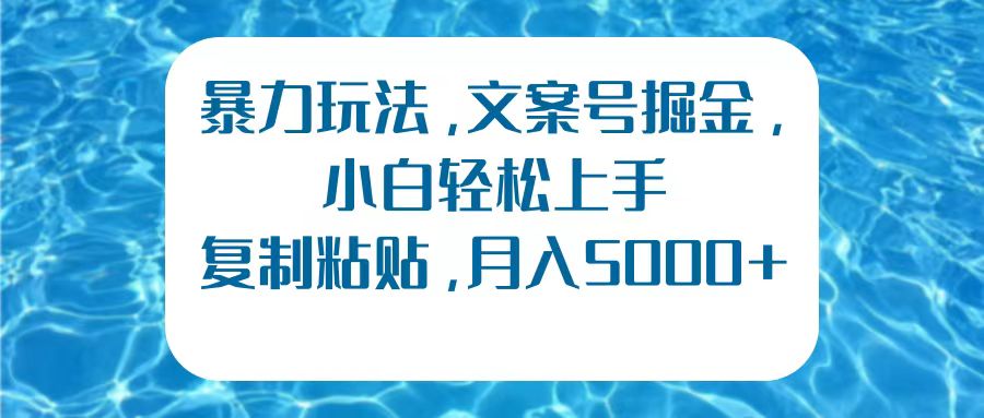 暴力玩法，文案号掘金，小白轻松上手，复制粘贴，月入5000+-知墨网