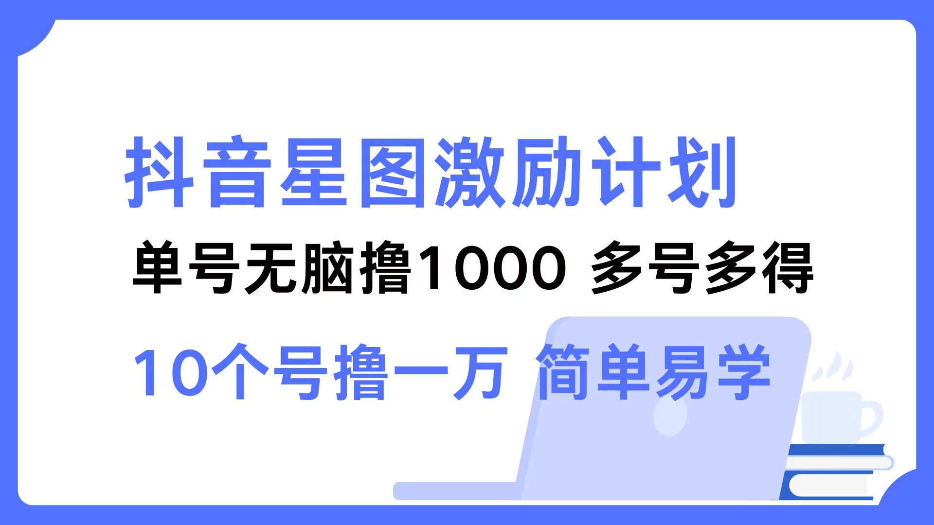 抖音星图激励计划 单号可撸1000  2个号2000 ，多号多得 简单易学-知墨网