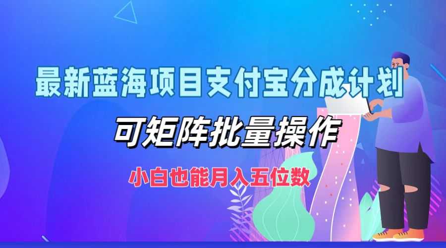 最新蓝海项目支付宝分成计划，小白也能月入五位数，可矩阵批量操作-知墨网