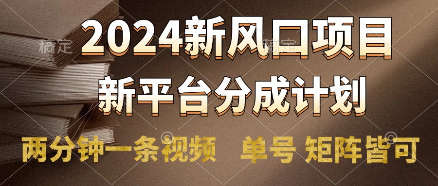 2024风口项目，新平台分成计划，两分钟一条视频，单号轻松上手月入9000+-知墨网