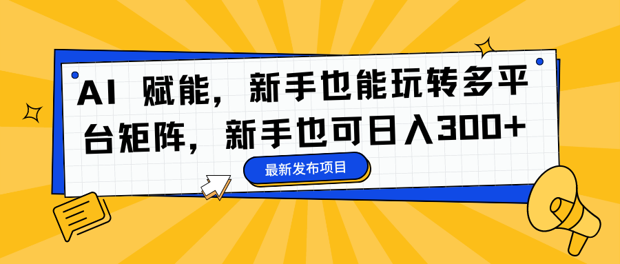 AI 赋能，新手也能玩转多平台矩阵，新手也可日入300+-知墨网