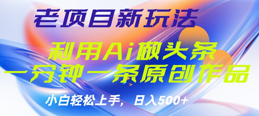 老项目新玩法，利用AI做头条掘金，1分钟一篇原创文章-知墨网